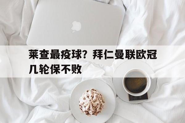 莱查最疫球？拜仁曼联欧冠几轮保不败的简单介绍