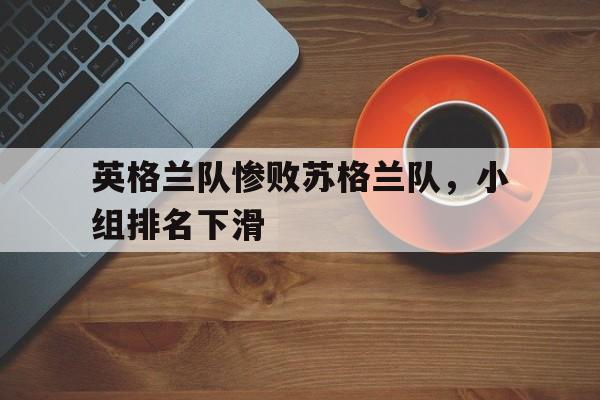 英格兰队惨败苏格兰队，小组排名下滑
